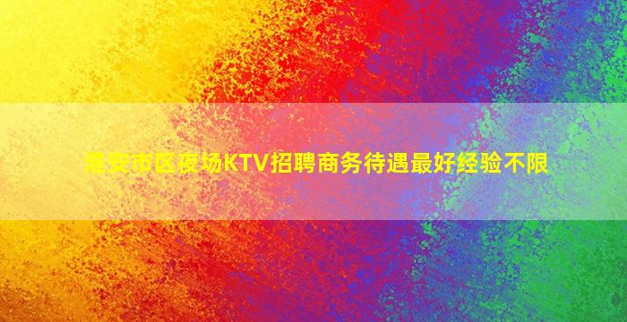 淮安市区夜场KTV招聘商务待遇最好经验不限